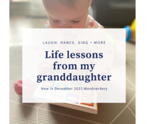 Image of a child sitting with an open book on her lap. Text says, “Laugh. Dance. Sing + more. Life lessons from my granddaughter. New in December 2023 Wordnerdery.”